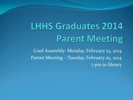 Grad Assembly- Monday, February 23, 2014 Parent Meeting – Tuesday, February 25, 2014 7 pm in library.