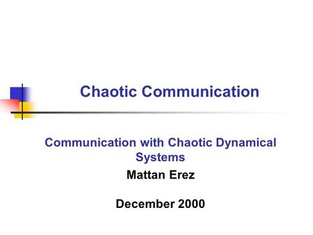 Chaotic Communication Communication with Chaotic Dynamical Systems Mattan Erez December 2000.