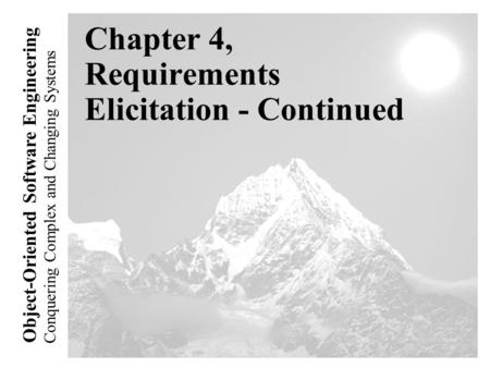 Conquering Complex and Changing Systems Object-Oriented Software Engineering Chapter 4, Requirements Elicitation - Continued.