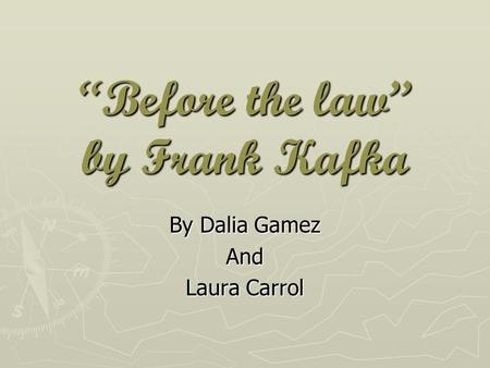 “Before the law” by Frank Kafka By Dalia Gamez And Laura Carrol.