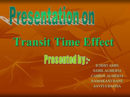 Transit Time Effect ICHHIT AMIN SAHIL ALMEIDA CARROL ALMEIDA RAMAKANT BANE SAVITA BADHA.