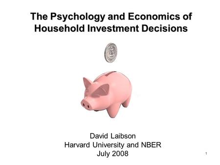 1 The Psychology and Economics of Household Investment Decisions David Laibson Harvard University and NBER July 2008.