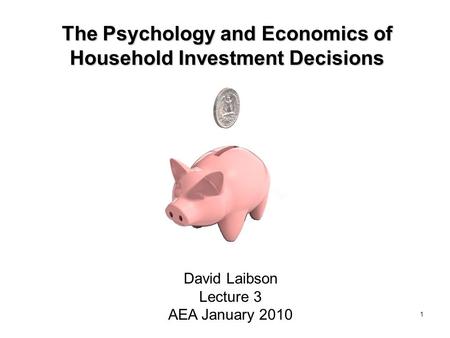 1 The Psychology and Economics of Household Investment Decisions David Laibson Lecture 3 AEA January 2010.