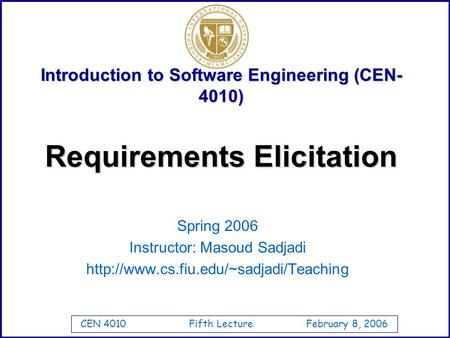 CEN 4010 Fifth Lecture February 8, 2006 Introduction to Software Engineering (CEN- 4010) Spring 2006 Instructor: Masoud Sadjadi
