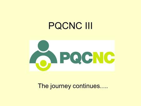 PQCNC III The journey continues….. Agenda Update Review of 2006 Collaborative Report Review of the Blueprint Expectations of Families PQCNC Executive.
