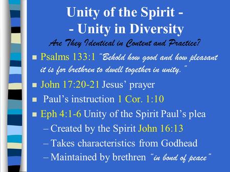 Unity of the Spirit - - Unity in Diversity Are They Identical in Content and Practice? Psalms 133:1 “Behold how good and how pleasant it is for brethren.