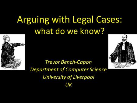 Arguing with Legal Cases: what do we know? Trevor Bench-Capon Department of Computer Science University of Liverpool UK.