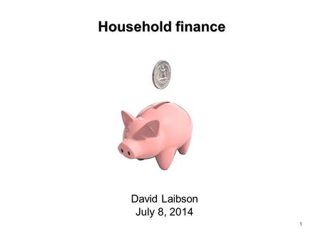 1 Household finance David Laibson July 8, 2014. Nine claims about household finance Households: 1. Have low levels of financial literacy 2. Have very.