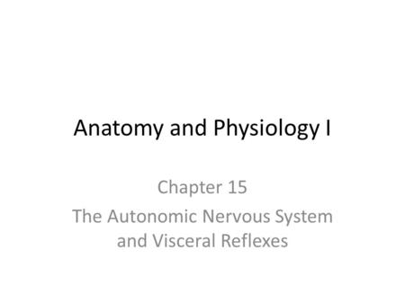 Anatomy and Physiology I Chapter 15 The Autonomic Nervous System and Visceral Reflexes.