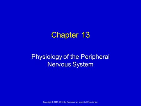 Copyright © 2013, 2010 by Saunders, an imprint of Elsevier Inc. Chapter 13 Physiology of the Peripheral Nervous System.