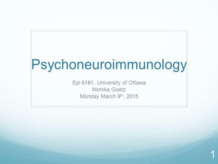 Psychoneuroimmunology Epi 6181, University of Ottawa Monika Goetz Monday March 9 th, 2015 1.