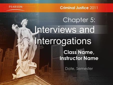 Class Name, Instructor Name Date, Semester Criminal Justice 2011 Chapter 5: Interviews and Interrogations.