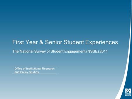 First Year & Senior Student Experiences The National Survey of Student Engagement (NSSE) 2011 Office of Institutional Research and Policy Studies.