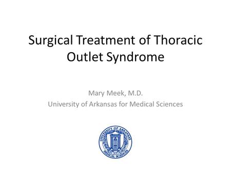 Surgical Treatment of Thoracic Outlet Syndrome Mary Meek, M.D. University of Arkansas for Medical Sciences.