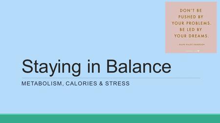 Staying in Balance METABOLISM, CALORIES & STRESS.