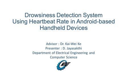 Drowsiness Detection System Using Heartbeat Rate in Android-based Handheld Devices Advisor : Dr. Kai-Wei Ke Presenter : D. Jayasakthi Department of Electrical.