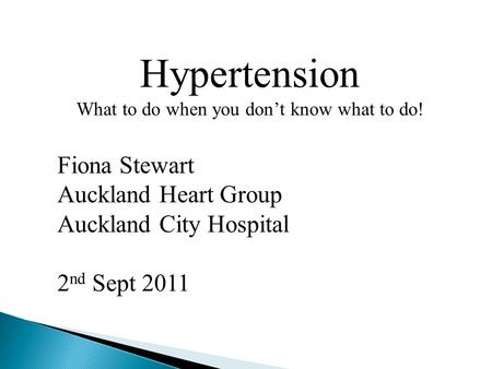 Hypertension What to do when you don’t know what to do! Fiona Stewart Auckland Heart Group Auckland City Hospital 2 nd Sept 2011.