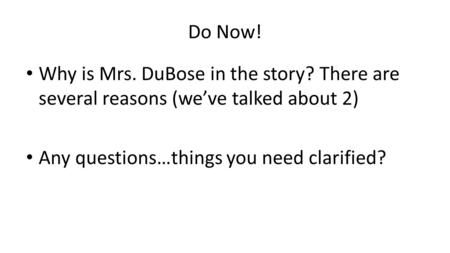 Do Now! Why is Mrs. DuBose in the story? There are several reasons (we’ve talked about 2) Any questions…things you need clarified?