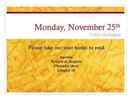 Monday, November 25 th To Kill a Mockingbird Please take out your books to read Agenda: Review of chapters Character sheet Chapter 10.