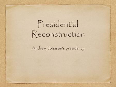 Presidential Reconstruction Andrew Johnson's presidency.