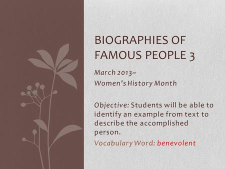March 2013~ Women’s History Month Objective: Students will be able to identify an example from text to describe the accomplished person. Vocabulary Word: