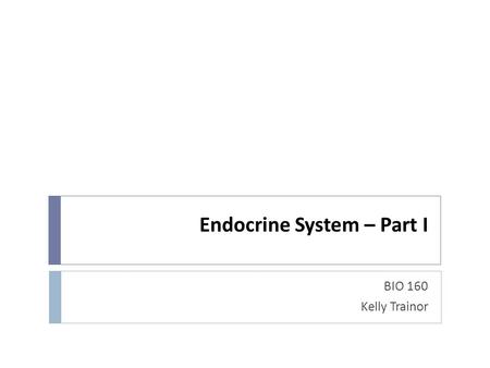 Endocrine System – Part I BIO 160 Kelly Trainor. Control Systems  The body has two main regulating systems:  Nervous system – fast acting  Endocrine.
