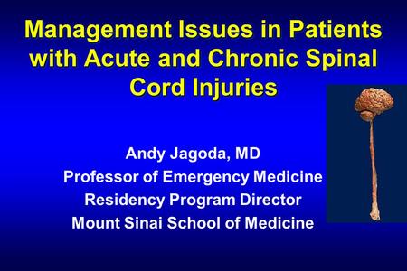 Management Issues in Patients with Acute and Chronic Spinal Cord Injuries Andy Jagoda, MD Professor of Emergency Medicine Residency Program Director Mount.