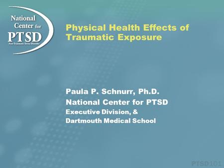 Physical Health Effects of Traumatic Exposure Paula P. Schnurr, Ph.D. National Center for PTSD Executive Division, & Dartmouth Medical School.