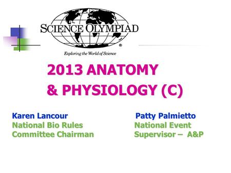 2013 ANATOMY & PHYSIOLOGY (C) Karen Lancour Patty Palmietto National Bio Rules National Event Committee Chairman Supervisor – A&P.