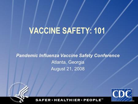 VACCINE SAFETY: 101 Pandemic Influenza Vaccine Safety Conference Atlanta, Georgia August 21, 2008.