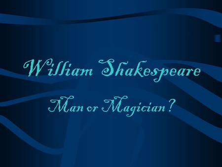 William Shakespeare Man or Magician? The Man 1564 - 1616.