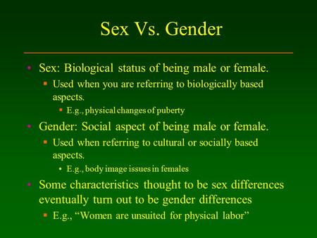 Sex Vs. Gender Sex: Biological status of being male or female.  Used when you are referring to biologically based aspects.  E.g., physical changes of.