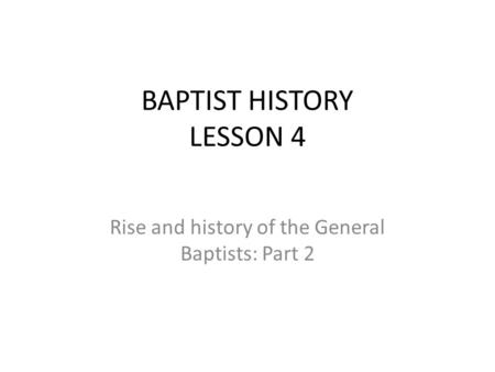 BAPTIST HISTORY LESSON 4 Rise and history of the General Baptists: Part 2.