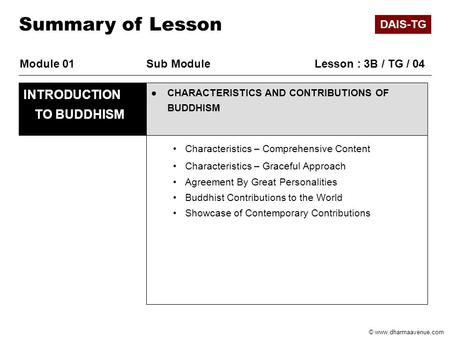 © www.dharmaavenue.com Module 01Sub Module Lesson : 3B / TG / 04 ●CHARACTERISTICS AND CONTRIBUTIONS OF BUDDHISM INTRODUCTION TO BUDDHISM Summary of Lesson.