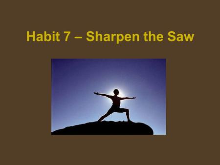 Habit 7 – Sharpen the Saw. Habit 7 is all about keeping your personal self “sharp” so that you can better deal with life and so that you feel that you.