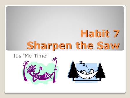 Habit 7 Sharpen the Saw It’s “Me Time ”. BodyThe Physical Dimension exercise, eat healthy, sleep well, relax BrainThe Mental Dimension read, educate,