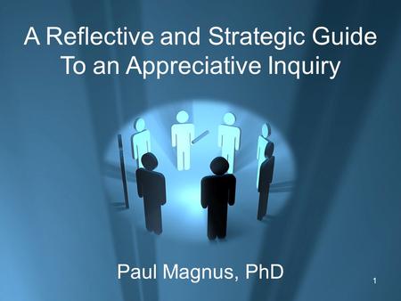 1 A Reflective and Strategic Guide To an Appreciative Inquiry Paul Magnus, PhD.