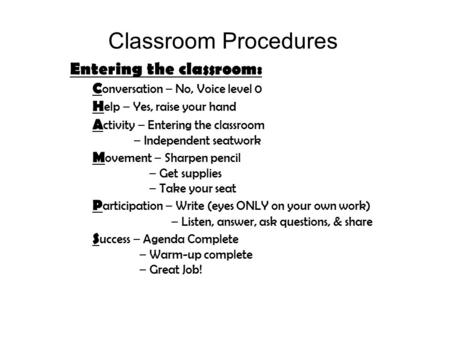 Classroom Procedures Entering the classroom: C onversation – No, Voice level 0 H elp – Yes, raise your hand A ctivity – Entering the classroom – Independent.
