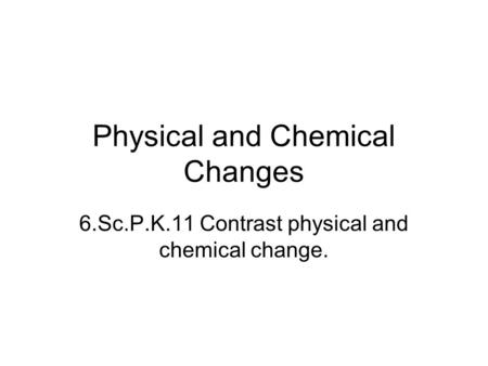 Physical and Chemical Changes 6.Sc.P.K.11 Contrast physical and chemical change.