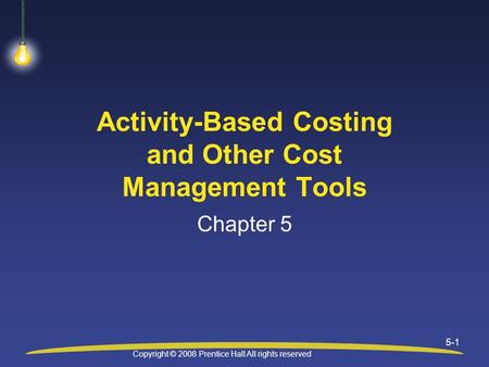 Copyright © 2008 Prentice Hall All rights reserved 5-1 Activity-Based Costing and Other Cost Management Tools Chapter 5.