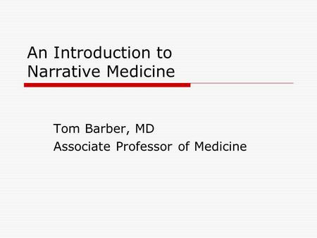 An Introduction to Narrative Medicine Tom Barber, MD Associate Professor of Medicine.