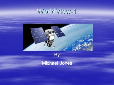 WorldView-1 By Michael Jones. Abstract  The WorldView-1 satellite is one part of what is to be a three satellite constellation. The group includes QuickBird,