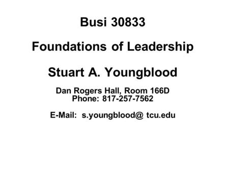 Busi 30833 Foundations of Leadership Stuart A. Youngblood Dan Rogers Hall, Room 166D Phone: 817-257-7562   tcu.edu.