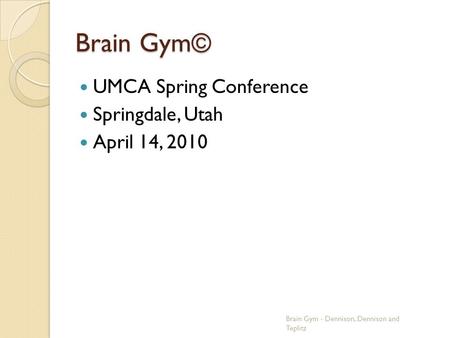 Brain Gym© UMCA Spring Conference Springdale, Utah April 14, 2010