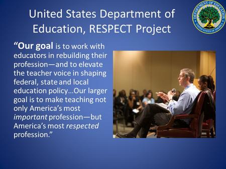 United States Department of Education, RESPECT Project “Our goal is to work with educators in rebuilding their profession—and to elevate the teacher voice.