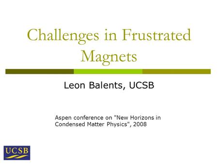 Challenges in Frustrated Magnets Leon Balents, UCSB Aspen conference on New Horizons in Condensed Matter Physics, 2008.