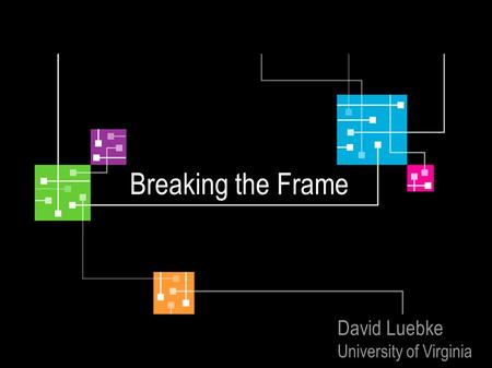 Breaking the Frame David Luebke University of Virginia.