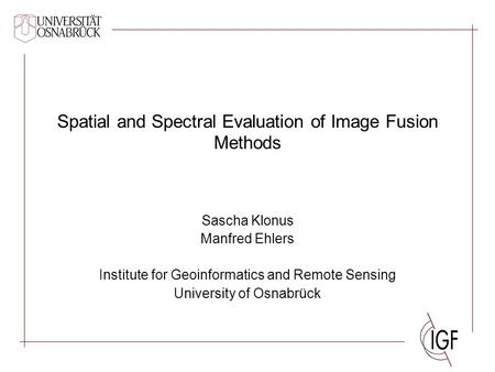 Spatial and Spectral Evaluation of Image Fusion Methods Sascha Klonus Manfred Ehlers Institute for Geoinformatics and Remote Sensing University of Osnabrück.