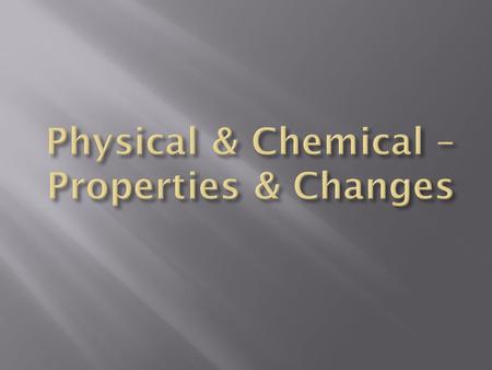 Physical & Chemical – Properties & Changes
