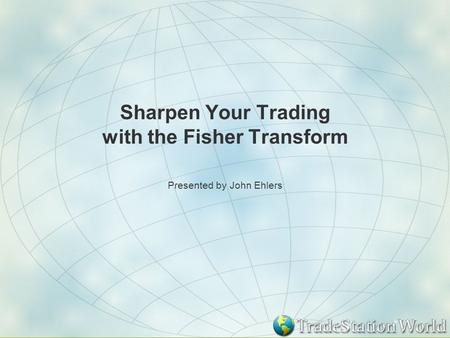 Sharpen Your Trading with the Fisher Transform Presented by John Ehlers.